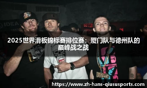 2025世界滑板锦标赛排位赛：厦门队与德州队的巅峰战之战